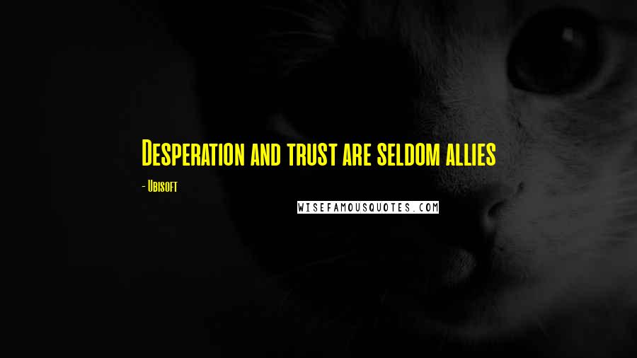 Ubisoft Quotes: Desperation and trust are seldom allies