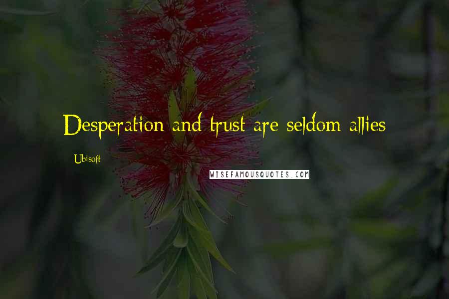 Ubisoft Quotes: Desperation and trust are seldom allies