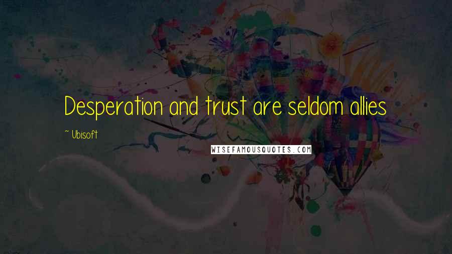 Ubisoft Quotes: Desperation and trust are seldom allies