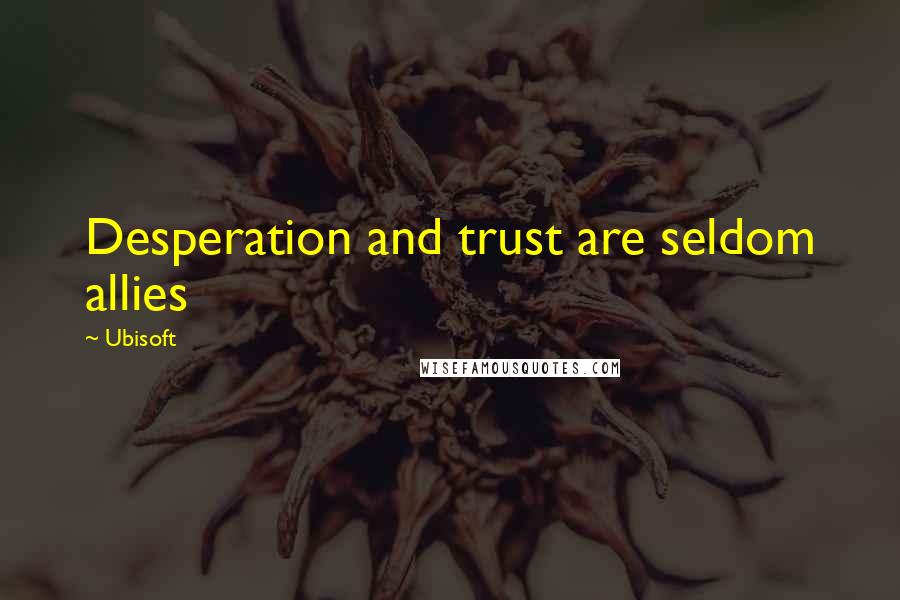 Ubisoft Quotes: Desperation and trust are seldom allies