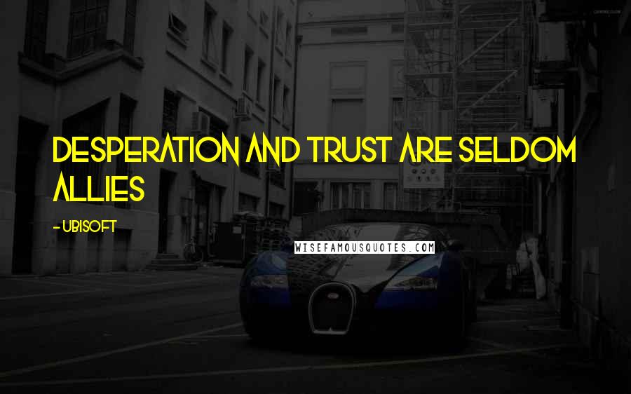 Ubisoft Quotes: Desperation and trust are seldom allies
