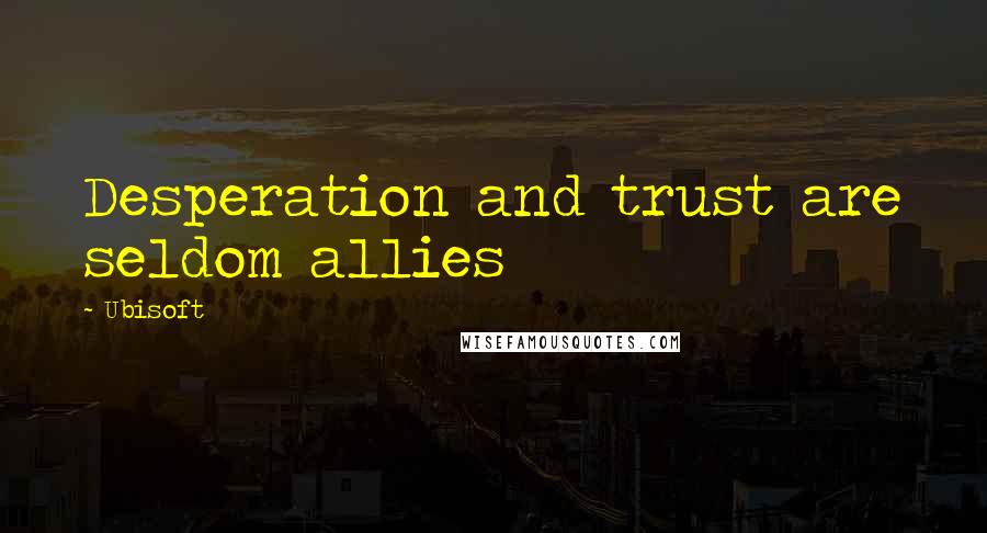Ubisoft Quotes: Desperation and trust are seldom allies