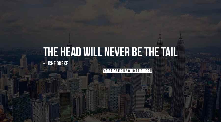 Uche Okeke Quotes: The head will never be the tail