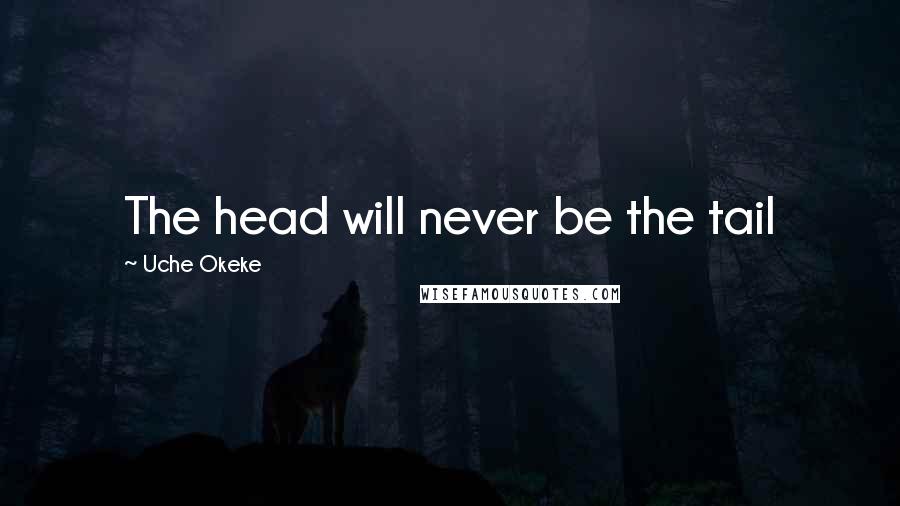 Uche Okeke Quotes: The head will never be the tail