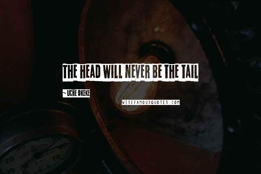 Uche Okeke Quotes: The head will never be the tail