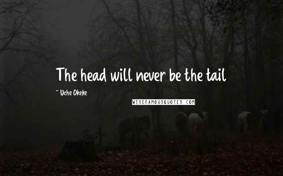 Uche Okeke Quotes: The head will never be the tail