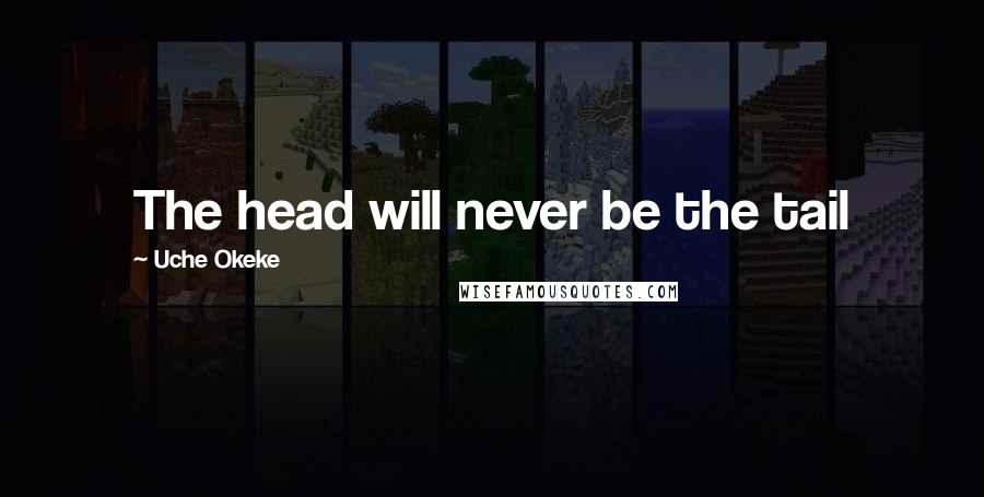 Uche Okeke Quotes: The head will never be the tail