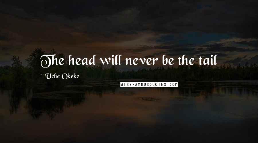 Uche Okeke Quotes: The head will never be the tail