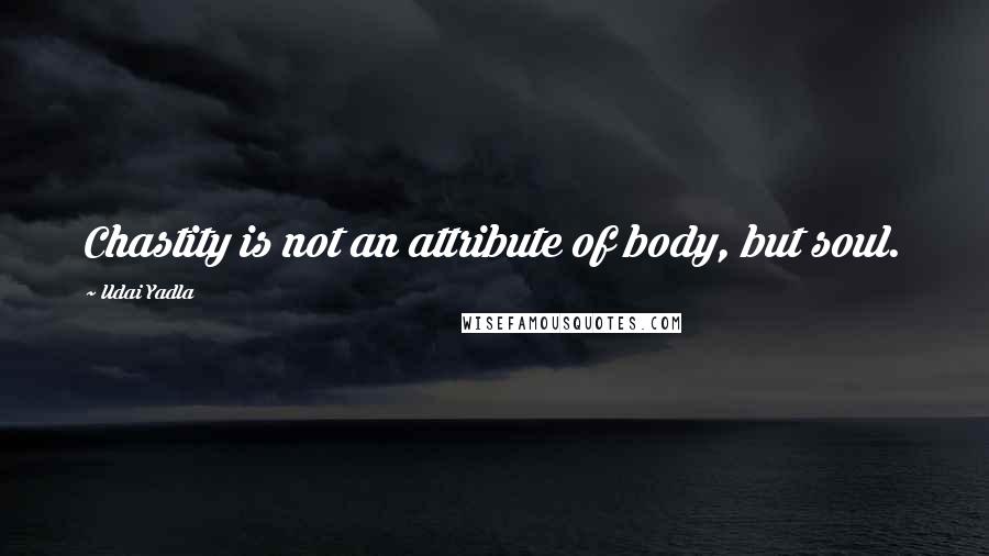 Udai Yadla Quotes: Chastity is not an attribute of body, but soul.