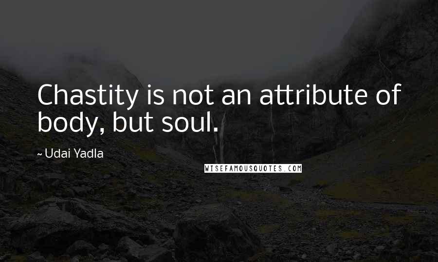 Udai Yadla Quotes: Chastity is not an attribute of body, but soul.