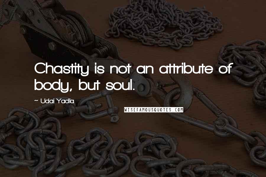 Udai Yadla Quotes: Chastity is not an attribute of body, but soul.