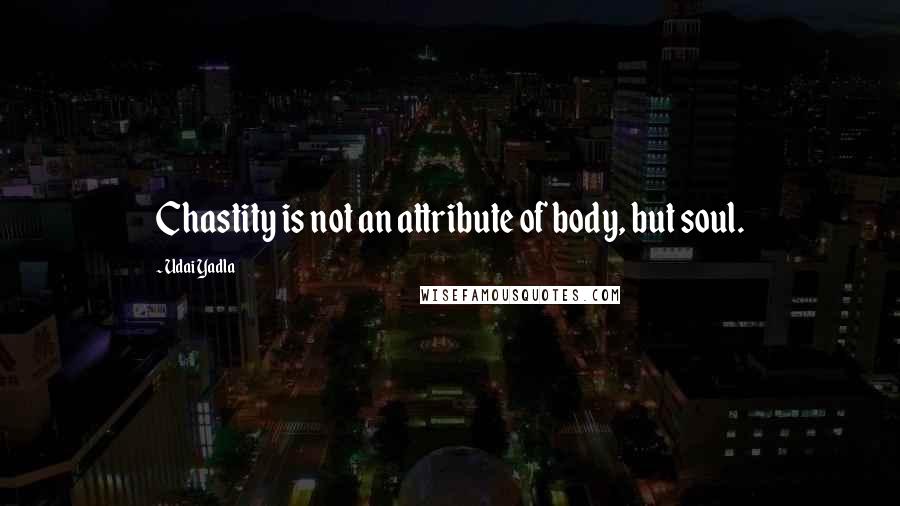Udai Yadla Quotes: Chastity is not an attribute of body, but soul.