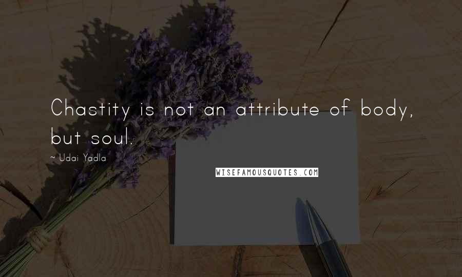 Udai Yadla Quotes: Chastity is not an attribute of body, but soul.