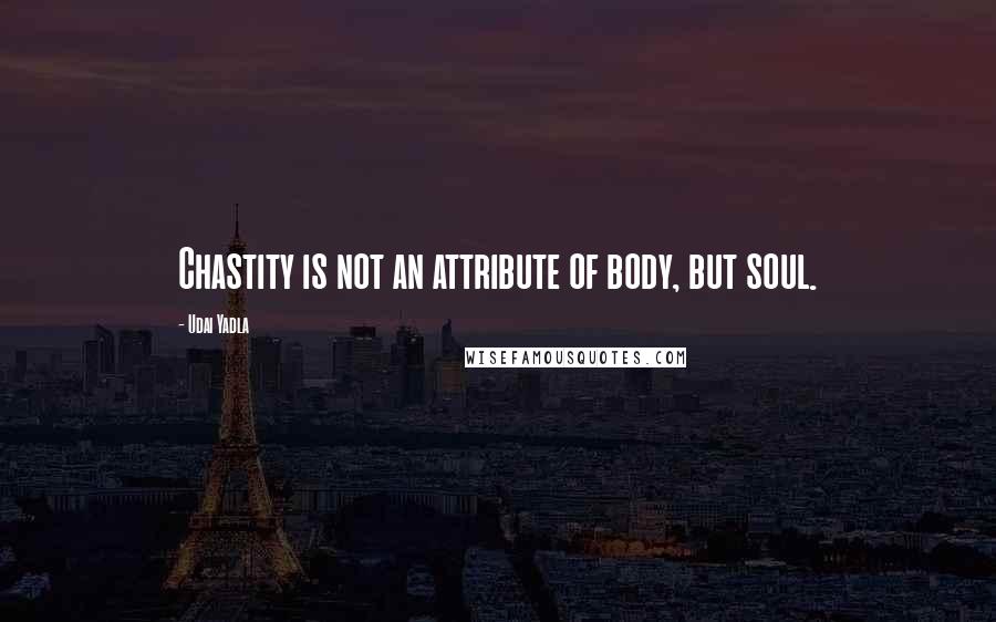 Udai Yadla Quotes: Chastity is not an attribute of body, but soul.