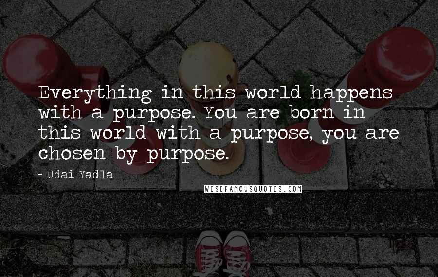 Udai Yadla Quotes: Everything in this world happens with a purpose. You are born in this world with a purpose, you are chosen by purpose.