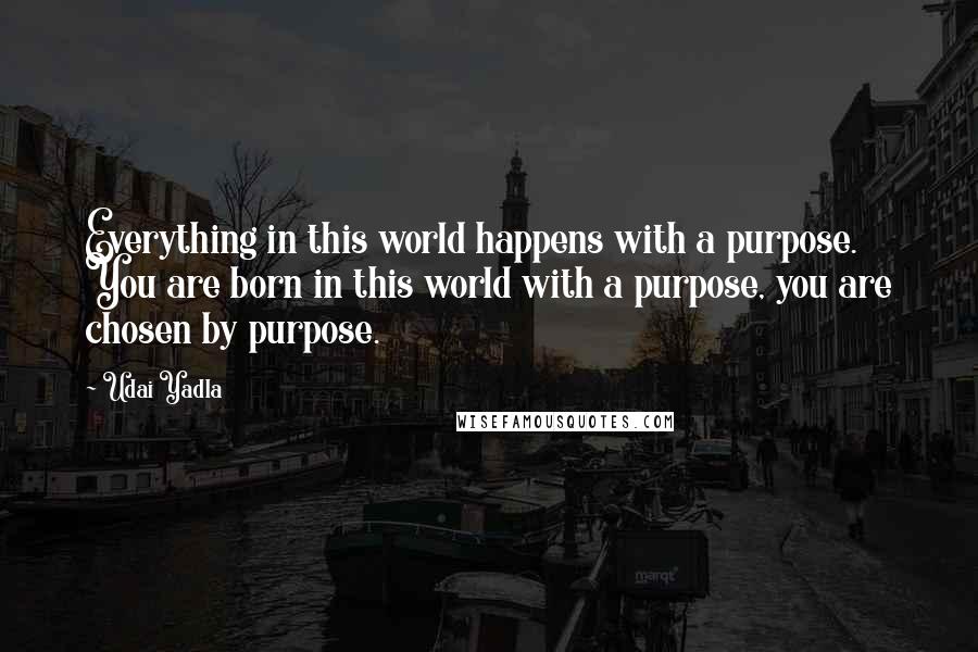 Udai Yadla Quotes: Everything in this world happens with a purpose. You are born in this world with a purpose, you are chosen by purpose.
