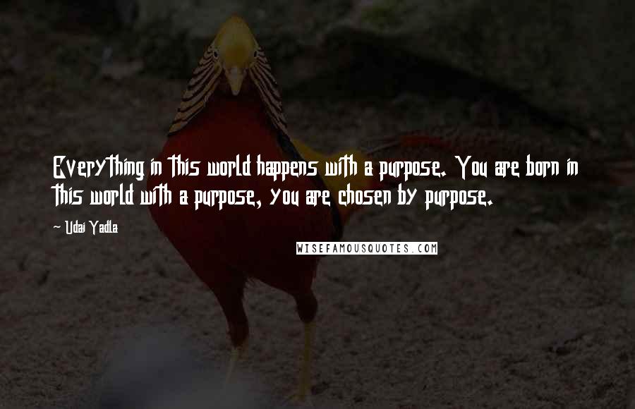Udai Yadla Quotes: Everything in this world happens with a purpose. You are born in this world with a purpose, you are chosen by purpose.
