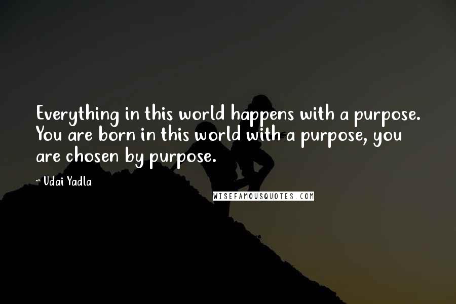 Udai Yadla Quotes: Everything in this world happens with a purpose. You are born in this world with a purpose, you are chosen by purpose.