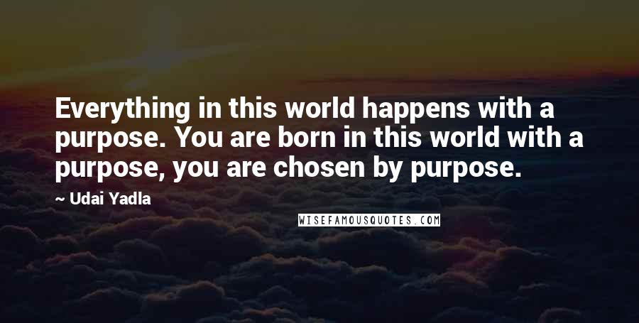 Udai Yadla Quotes: Everything in this world happens with a purpose. You are born in this world with a purpose, you are chosen by purpose.