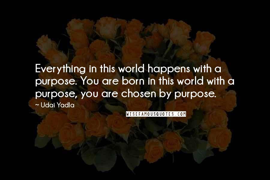 Udai Yadla Quotes: Everything in this world happens with a purpose. You are born in this world with a purpose, you are chosen by purpose.