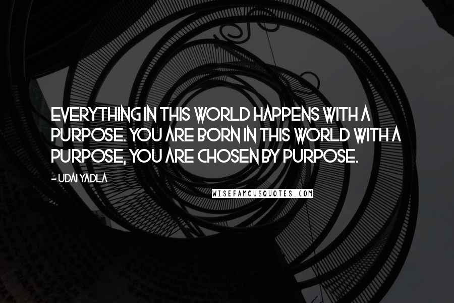 Udai Yadla Quotes: Everything in this world happens with a purpose. You are born in this world with a purpose, you are chosen by purpose.