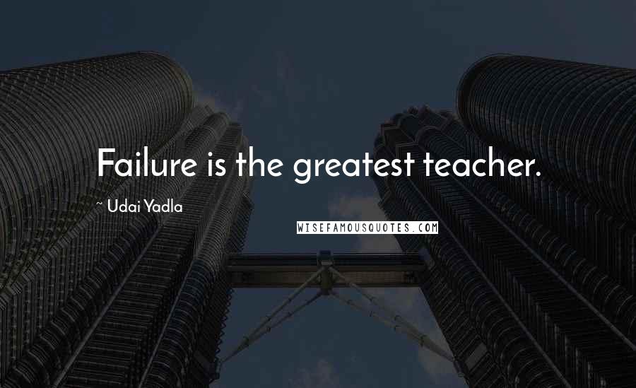 Udai Yadla Quotes: Failure is the greatest teacher.