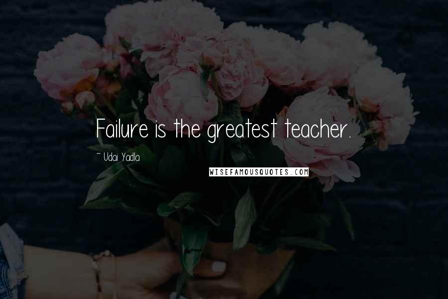 Udai Yadla Quotes: Failure is the greatest teacher.