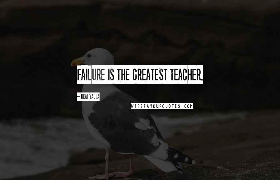 Udai Yadla Quotes: Failure is the greatest teacher.