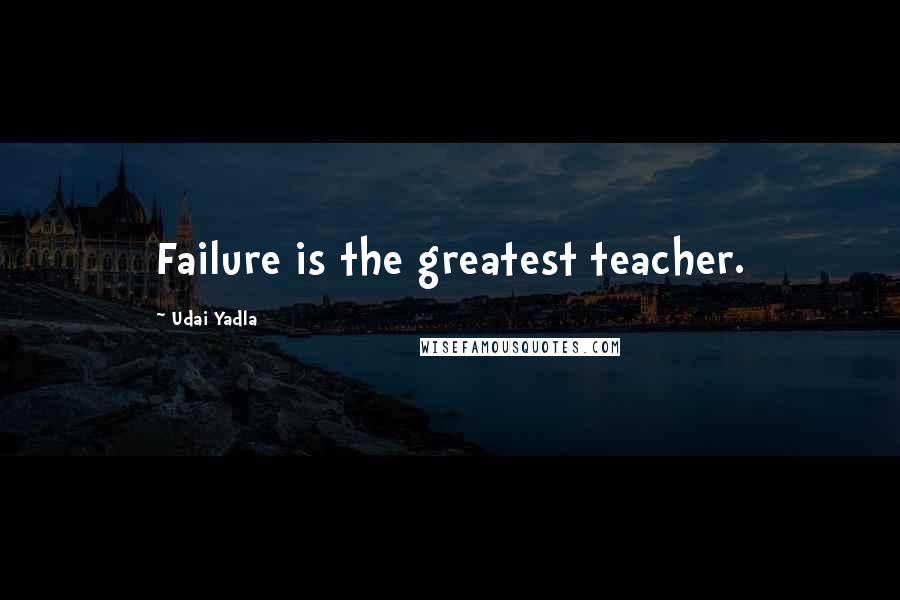 Udai Yadla Quotes: Failure is the greatest teacher.