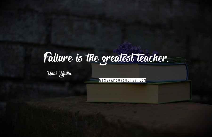 Udai Yadla Quotes: Failure is the greatest teacher.