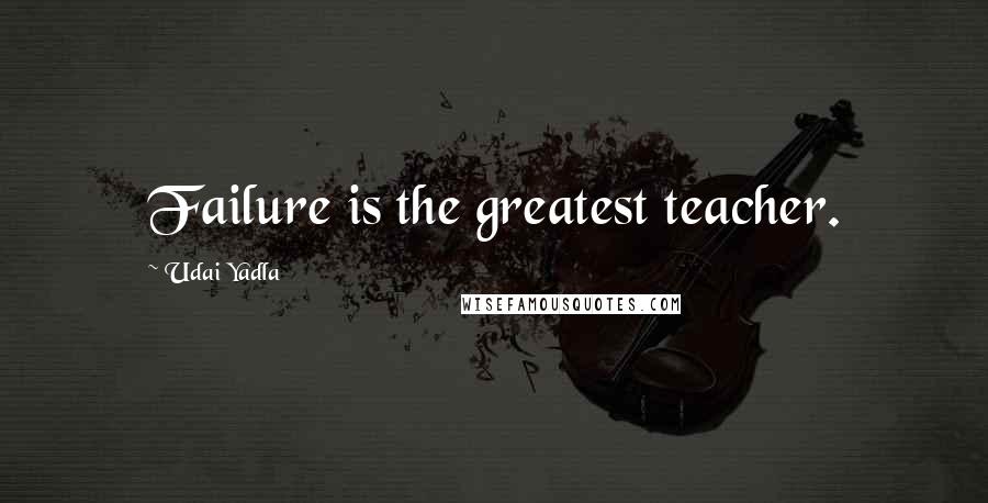 Udai Yadla Quotes: Failure is the greatest teacher.