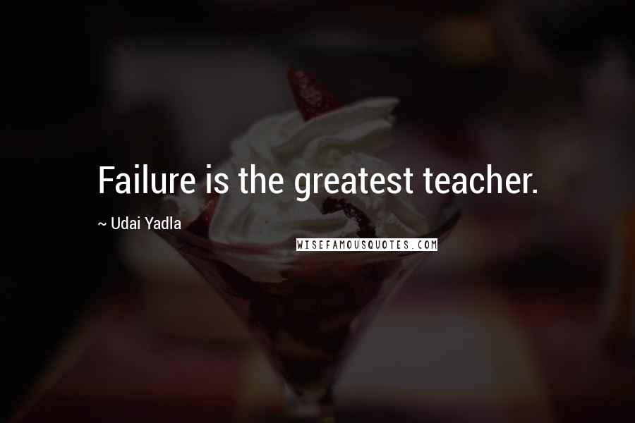 Udai Yadla Quotes: Failure is the greatest teacher.