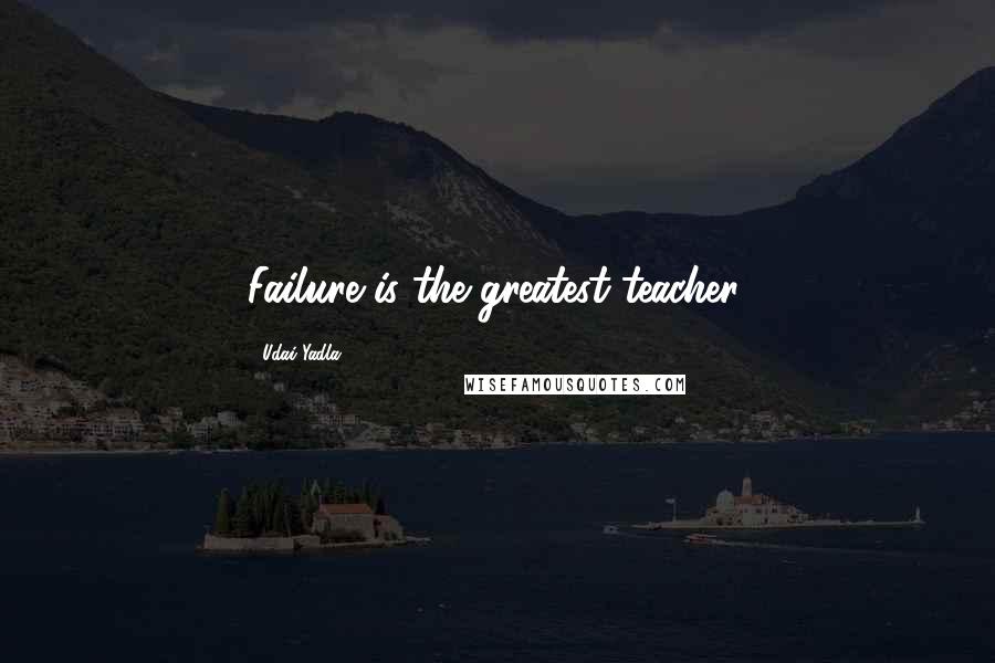 Udai Yadla Quotes: Failure is the greatest teacher.