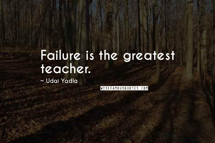 Udai Yadla Quotes: Failure is the greatest teacher.