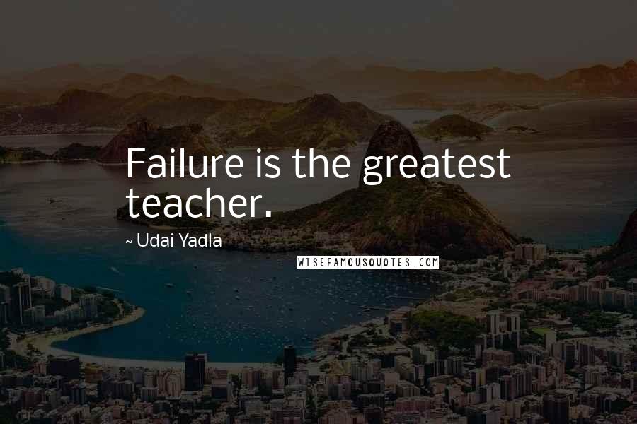 Udai Yadla Quotes: Failure is the greatest teacher.