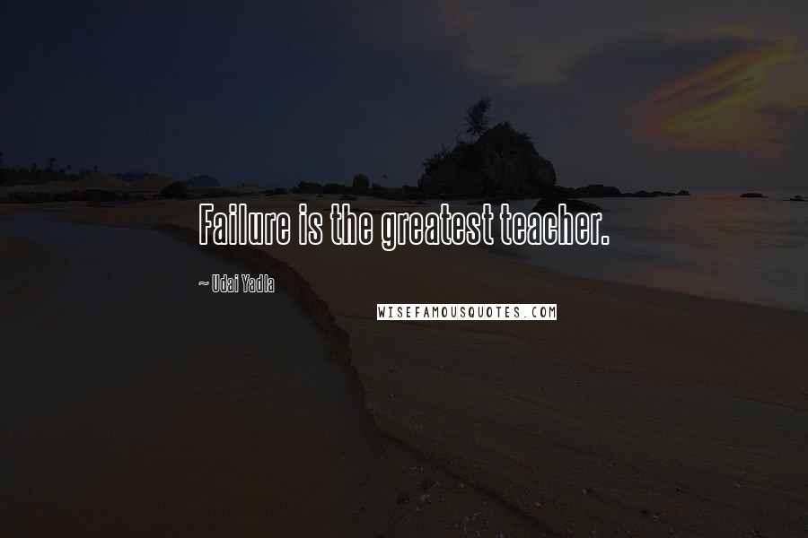 Udai Yadla Quotes: Failure is the greatest teacher.