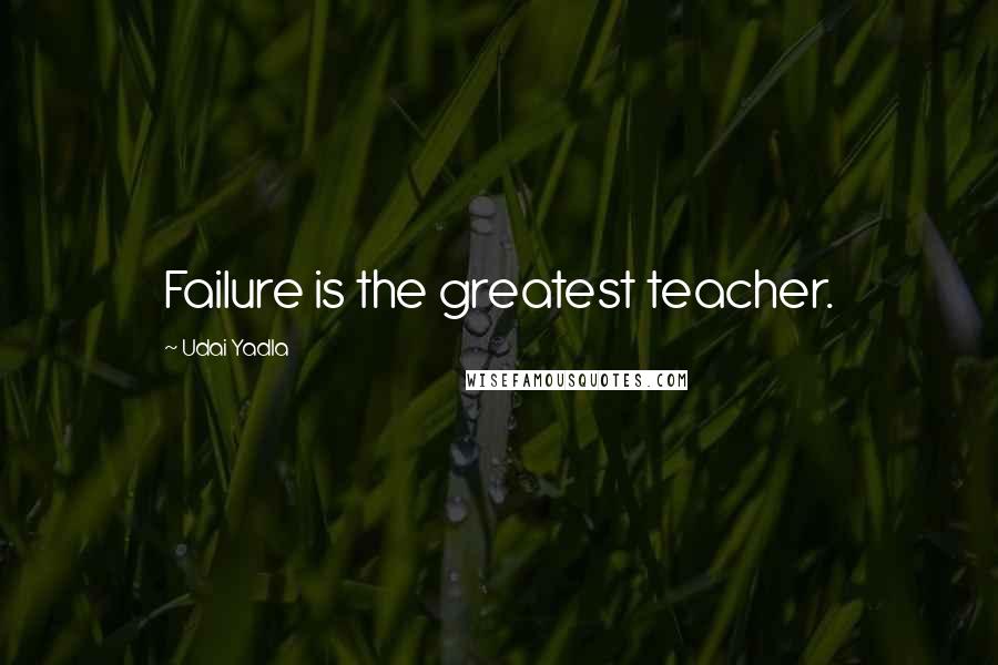 Udai Yadla Quotes: Failure is the greatest teacher.