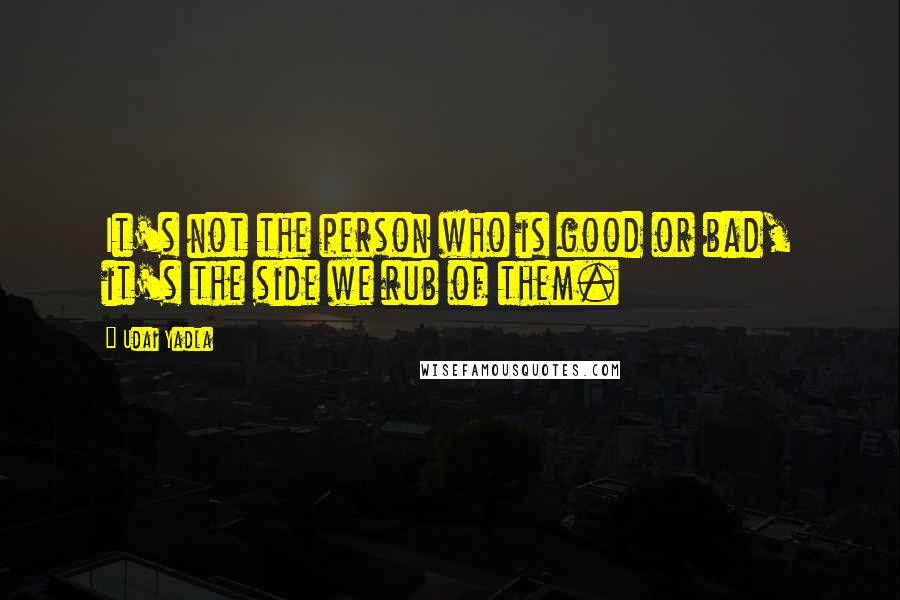 Udai Yadla Quotes: It's not the person who is good or bad, it's the side we rub of them.