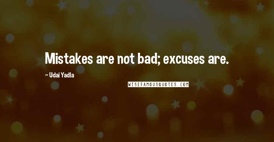 Udai Yadla Quotes: Mistakes are not bad; excuses are.