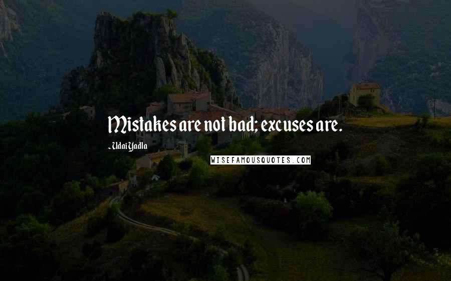Udai Yadla Quotes: Mistakes are not bad; excuses are.