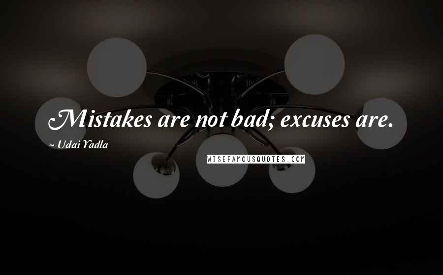 Udai Yadla Quotes: Mistakes are not bad; excuses are.