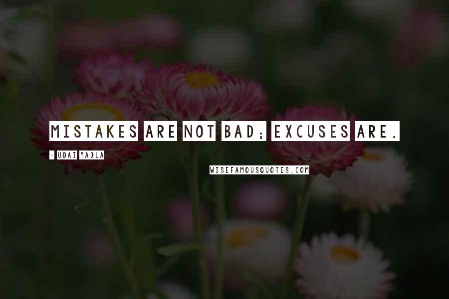 Udai Yadla Quotes: Mistakes are not bad; excuses are.