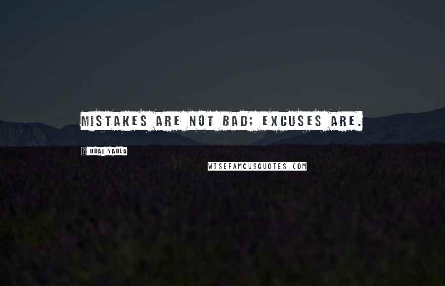Udai Yadla Quotes: Mistakes are not bad; excuses are.