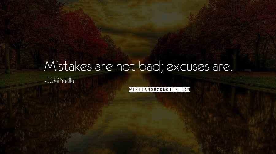 Udai Yadla Quotes: Mistakes are not bad; excuses are.
