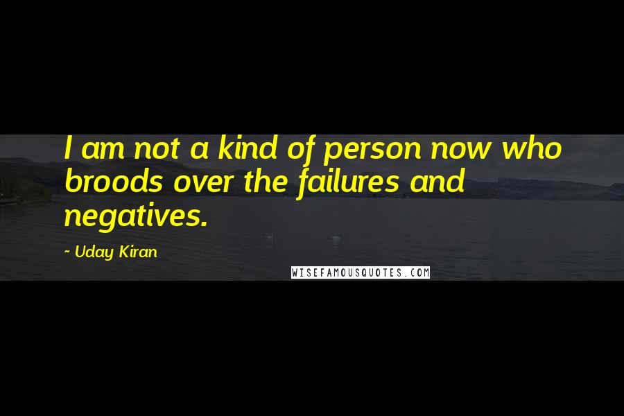 Uday Kiran Quotes: I am not a kind of person now who broods over the failures and negatives.