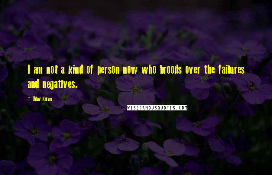 Uday Kiran Quotes: I am not a kind of person now who broods over the failures and negatives.