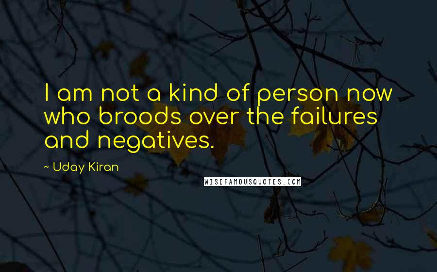 Uday Kiran Quotes: I am not a kind of person now who broods over the failures and negatives.