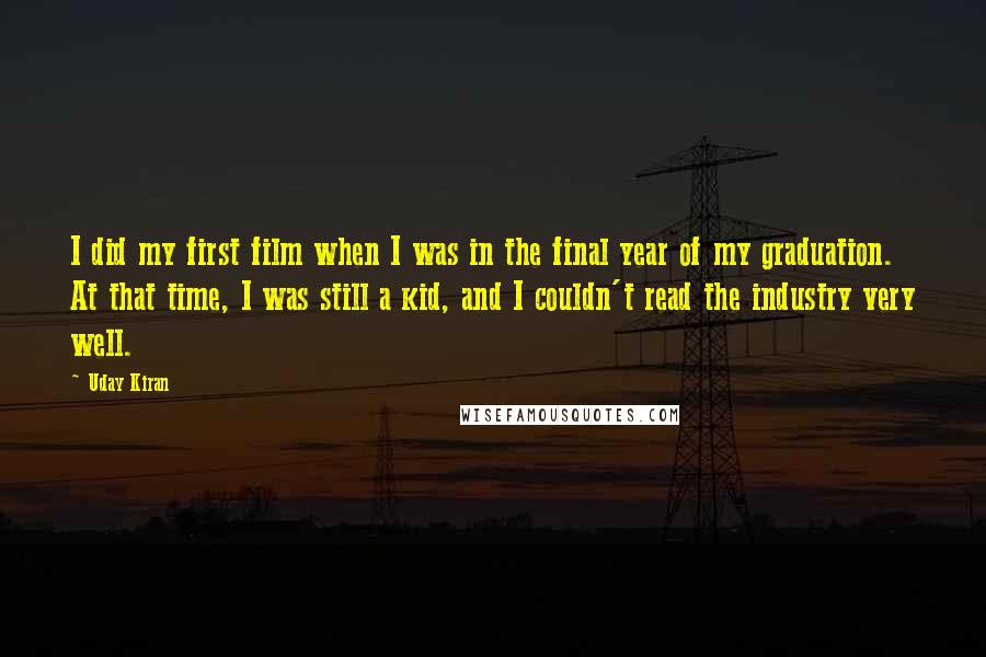 Uday Kiran Quotes: I did my first film when I was in the final year of my graduation. At that time, I was still a kid, and I couldn't read the industry very well.