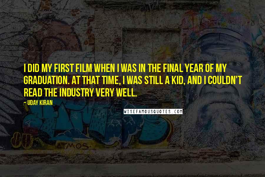 Uday Kiran Quotes: I did my first film when I was in the final year of my graduation. At that time, I was still a kid, and I couldn't read the industry very well.