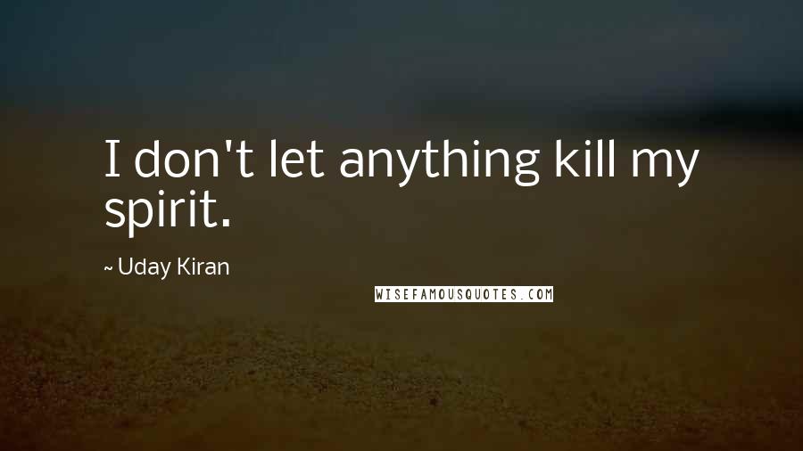 Uday Kiran Quotes: I don't let anything kill my spirit.
